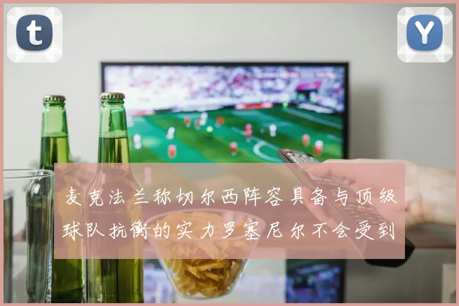 麦克法兰称切尔西阵容具备与顶级球队抗衡的实力罗塞尼尔不会受到压力影响