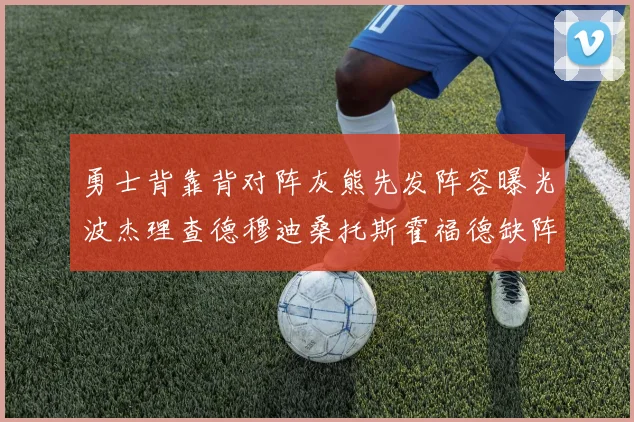 勇士背靠背对阵灰熊先发阵容曝光波杰理查德穆迪桑托斯霍福德缺阵追梦