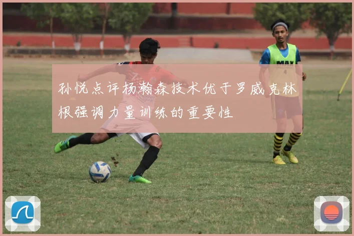 孙悦点评杨瀚森技术优于罗威克林根强调力量训练的重要性