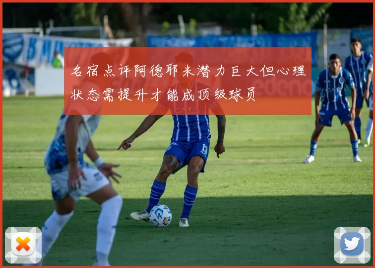名宿点评阿德耶米潜力巨大但心理状态需提升才能成顶级球员
