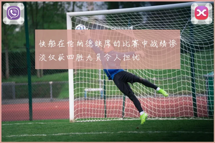 快船在伦纳德缺席的比赛中战绩惨淡仅获四胜九负令人担忧