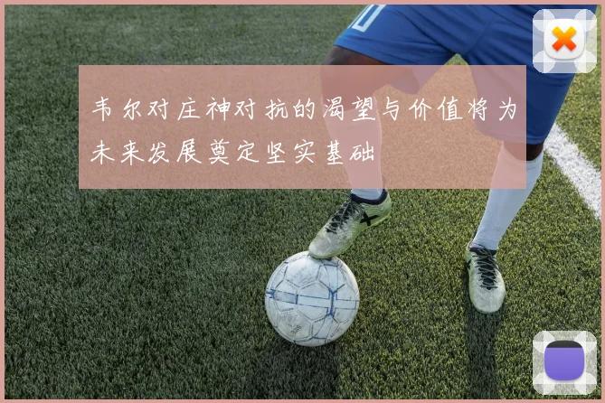 韦尔对庄神对抗的渴望与价值将为未来发展奠定坚实基础