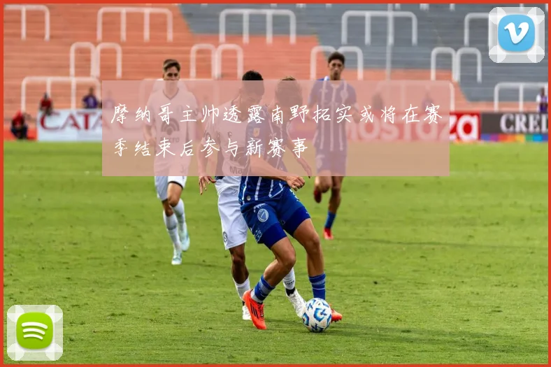摩纳哥主帅透露南野拓实或将在赛季结束后参与新赛事