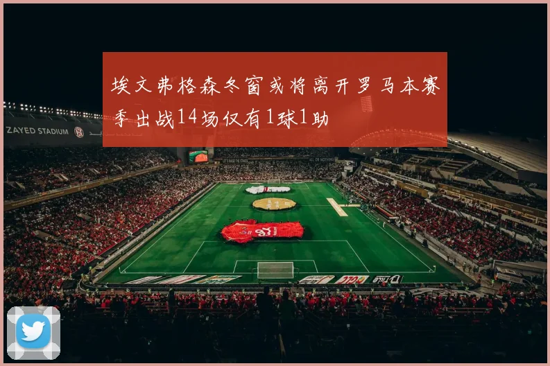 埃文弗格森冬窗或将离开罗马本赛季出战14场仅有1球1助