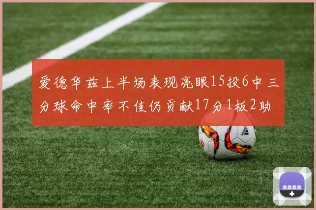 爱德华兹上半场表现亮眼15投6中三分球命中率不佳仍贡献17分1板2助