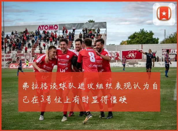 弗拉格谈球队进攻组织表现认为自己在3号位上有时显得僵硬